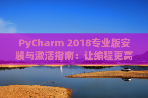 PyCharm 2018专业版安装与激活指南：让编程更高效